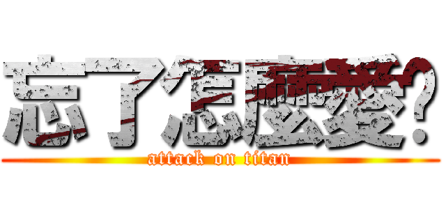 忘了怎麼愛你 (attack on titan)