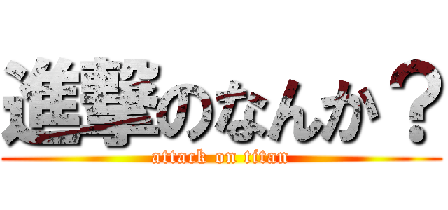 進撃のなんか？ (attack on titan)