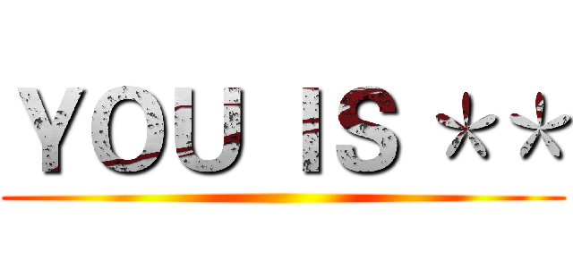 ＹＯＵ ＩＳ ＊＊ ()