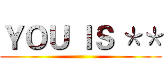 ＹＯＵ ＩＳ ＊＊ ()
