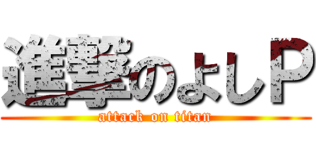 進撃のよしＰ (attack on titan)