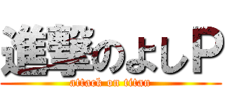 進撃のよしＰ (attack on titan)