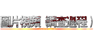 圖片視頻（調查過程） (attack on titan)