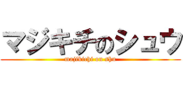 マジキチのシュウ (majikichi on shu)