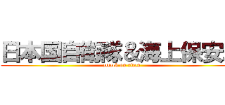 日本国自衛隊＆海上保安庁 (attack on titan)