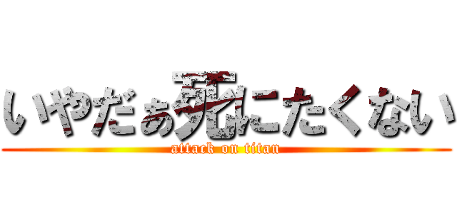 いやだぁ死にたくない (attack on titan)