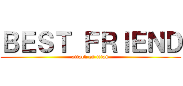 ＢＥＳＴ ＦＲＩＥＮＤ (attack on titan)