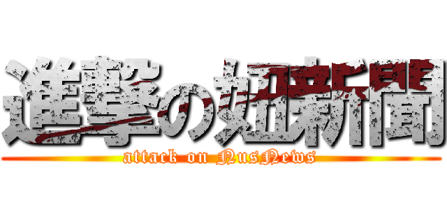 進撃の妞新聞 (attack on NusNews)