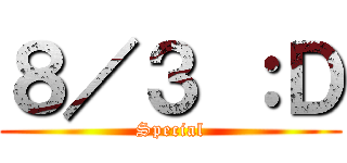８／３ ：Ｄ (Special)