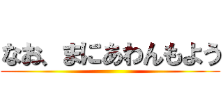 なお、まにあわんもよう ()
