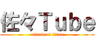 佐々Ｔｕｂｅ (attack on titan)