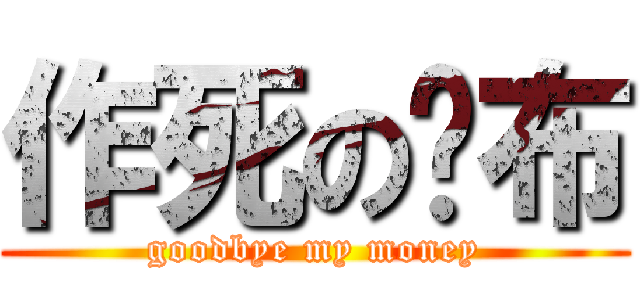 作死の财布 (goodbye my money)