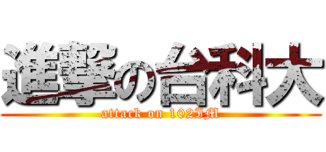 進撃の台科大 (attack on 102IM)