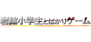 岩舘小学生とばかりゲームしてる (attack on titan)