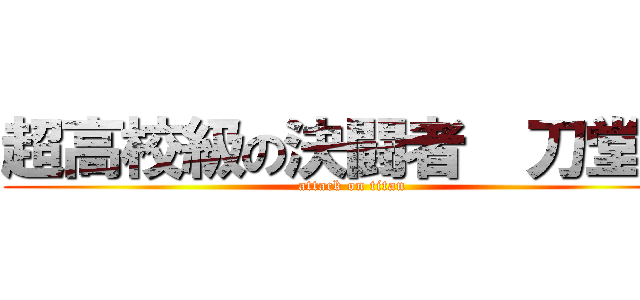 超高校級の決闘者  刀堂刃 (attack on titan)