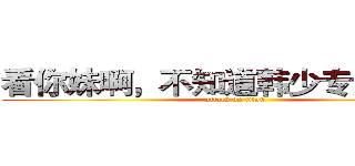 看你妹啊，不知道韩少专用。色狼 (attack on titan)