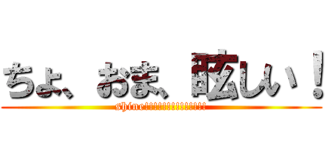 ちょ、おま、眩しい！ (shine!!!!!!!!!!!!!!)