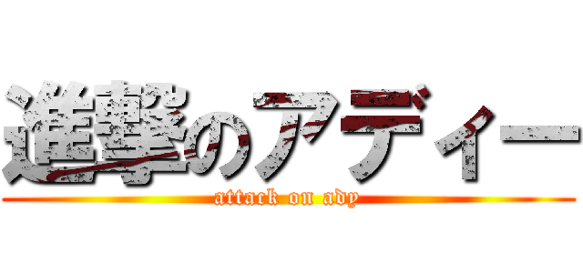 進撃のアディー (attack on ady)