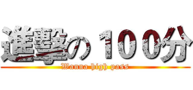 進擊の１００分 (Wanna high pass)