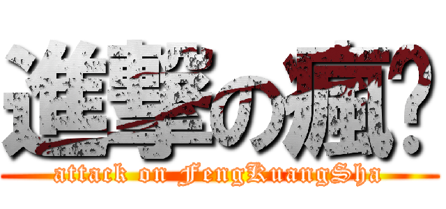 進撃の瘋傻 (attack on FengKuangSha)