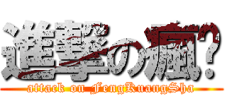 進撃の瘋傻 (attack on FengKuangSha)