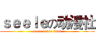 ｓｅｅｌｅの动漫社 (seele anime Club)