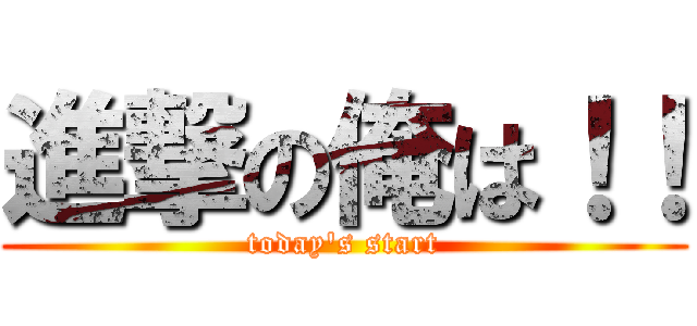 進撃の俺は！！ (today\'s start)
