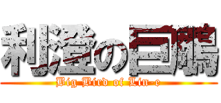 利澄の巨鵰 (Big Bird of Lin-e)