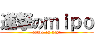 進撃のｍｉｐｏ (attack on titan)