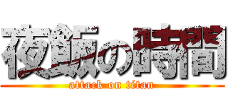 夜飯の時間 (attack on titan)