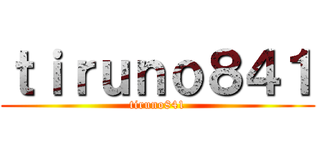 ｔｉｒｕｎｏ８４１ (tiruno841)