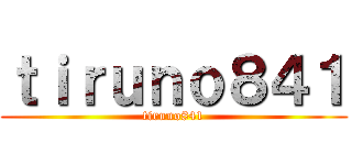 ｔｉｒｕｎｏ８４１ (tiruno841)