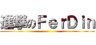 進撃のＦｅｒＤｉｎ ()