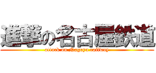 進撃の名古屋鉄道 (attack on Nagoya railway)