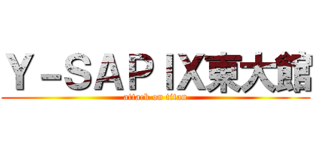 Ｙ－ＳＡＰＩＸ東大館 (attack on titan)