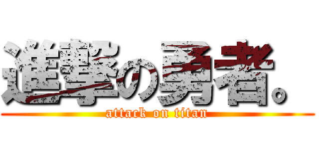 進撃の勇者。 (attack on titan)