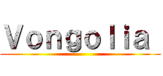 Ｖｏｎｇｏｌｉａ  ()