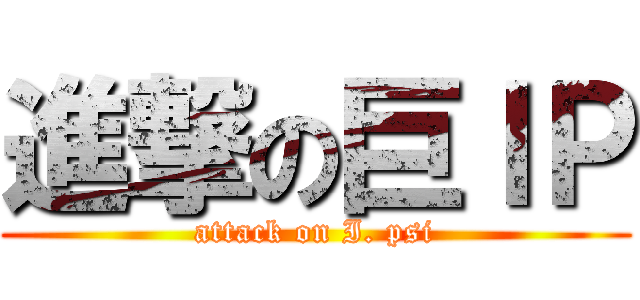 進撃の巨ＩＰ (attack on I. psi)