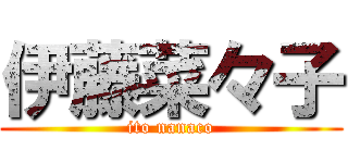 伊藤菜々子 (ito nanaco)