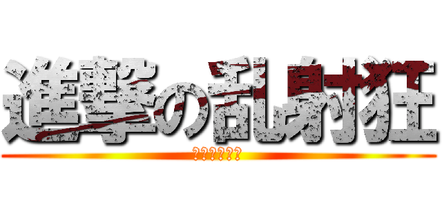 進撃の乱射狂 (大〆抹茶帝国)