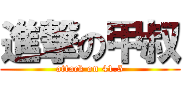 進撃の甲叔 (attack on 41.5)