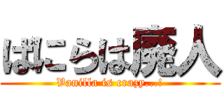 ばにらは廃人 (Vanilla is crazy...!)
