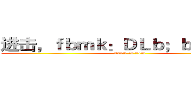 进击，ｆｂｍｋ：ＤＬｂ；ｂｍｄｏ［ｋ (attack on titan)