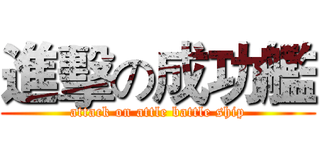 進擊の成功艦 (attack on attle battle ship)
