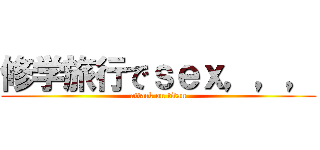 修学旅行でｓｅｘ，，， (attack on titan)
