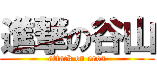 進撃の谷山 (attack on eros)