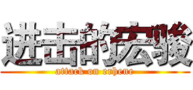 进击的宏骏 (attack on erhene)