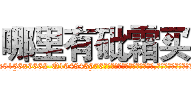 哪里有砒霜买 (哪里有砒霜买【电.话186x0156x9662-Q194843976林氏药业】我们做的是长期生意,靠的是老客户长期支持
参考消息网2月20日报道 韩媒称，“剩女多、离婚率高的城市，房价一定会上涨。”这是中国经济学家金岩石2016年12月参加在上海举行的房地产相关论坛时说的话。
)