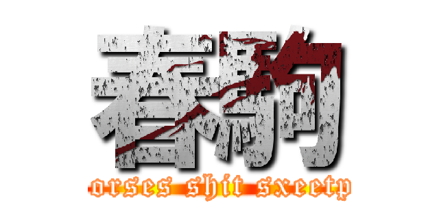 春駒 (horses shit sxeetp)