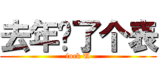 去年买了个表 (fuck U)